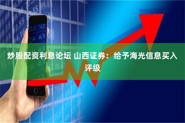 炒股配资利息论坛 山西证券：给予海光信息买入评级