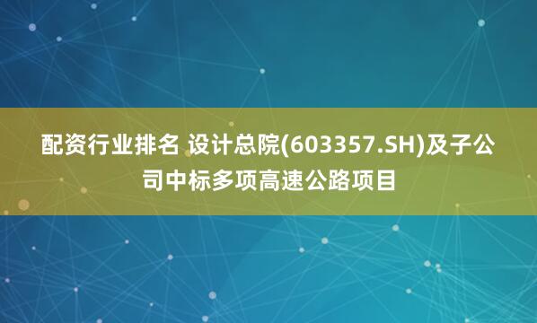 配资行业排名 设计总院(603357.SH)及子公司中标多项高速公路项目
