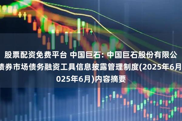股票配资免费平台 中国巨石: 中国巨石股份有限公司银行间债券市场债务融资工具信息披露管理制度(2025年6月)内容摘要