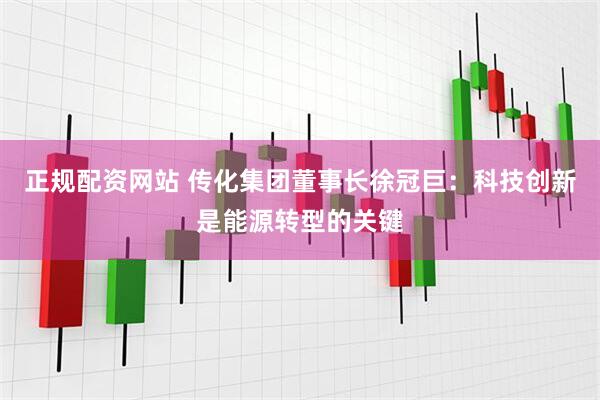 正规配资网站 传化集团董事长徐冠巨：科技创新是能源转型的关键