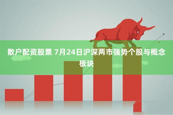 散户配资股票 7月24日沪深两市强势个股与概念板块