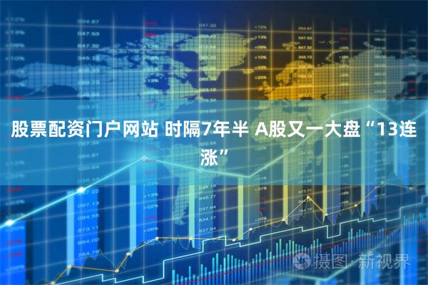 股票配资门户网站 时隔7年半 A股又一大盘“13连涨”