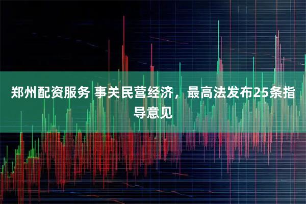 郑州配资服务 事关民营经济，最高法发布25条指导意见