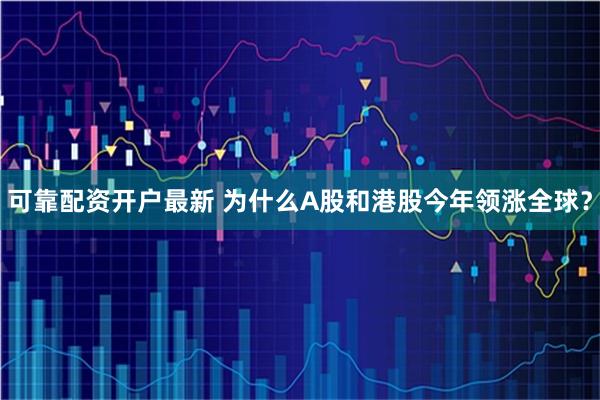 可靠配资开户最新 为什么A股和港股今年领涨全球?