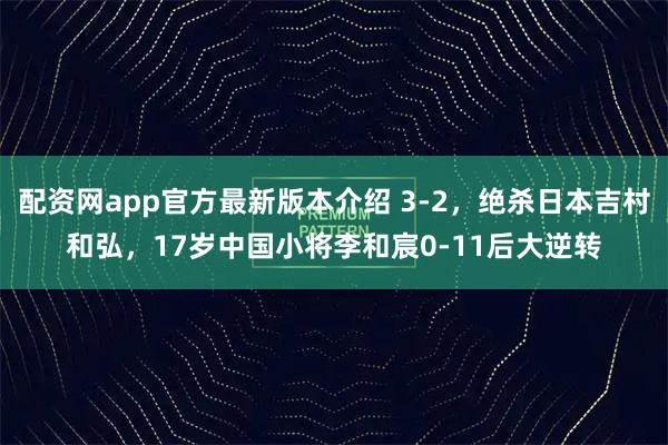 配资网app官方最新版本介绍 3-2，绝杀日本吉村和弘，17岁中国小将李和宸0-11后大逆转