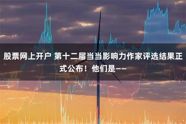 股票网上开户 第十二届当当影响力作家评选结果正式公布！他们是——